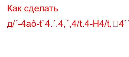 Как сделать д/-4a-t`4..4,,4/t.4-H4/t,4`-t.-t,.4-/`4-H[\[